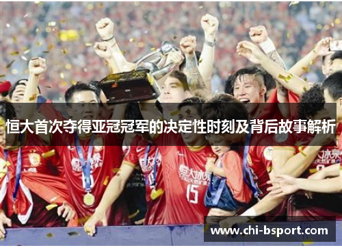 恒大首次夺得亚冠冠军的决定性时刻及背后故事解析