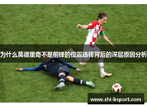 为什么莫德里奇不是前锋的位置选择背后的深层原因分析