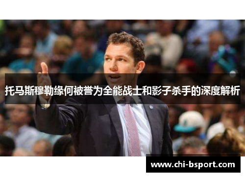 托马斯穆勒缘何被誉为全能战士和影子杀手的深度解析