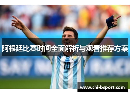 阿根廷比赛时间全面解析与观看推荐方案