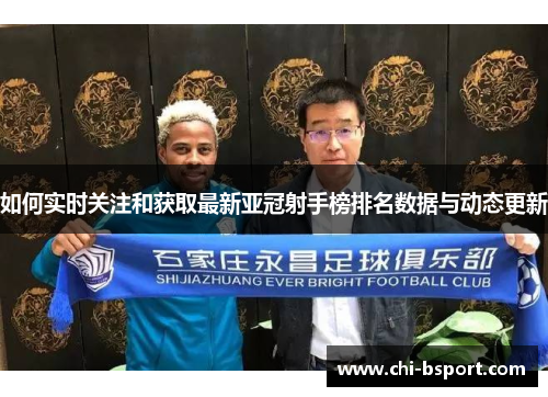 如何实时关注和获取最新亚冠射手榜排名数据与动态更新
