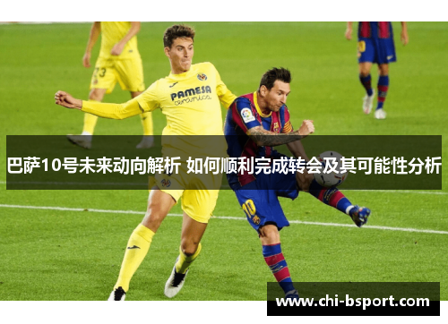巴萨10号未来动向解析 如何顺利完成转会及其可能性分析