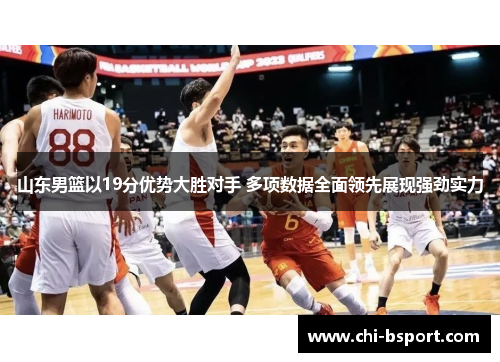 山东男篮以19分优势大胜对手 多项数据全面领先展现强劲实力
