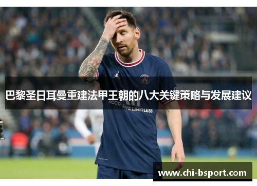 巴黎圣日耳曼重建法甲王朝的八大关键策略与发展建议 巴黎圣日耳曼重建法甲王朝的八大关键策略与发展建议