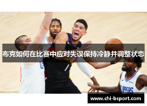 布克如何在比赛中应对失误保持冷静并调整状态 布克如何在比赛中应对失误保持冷静并调整状态