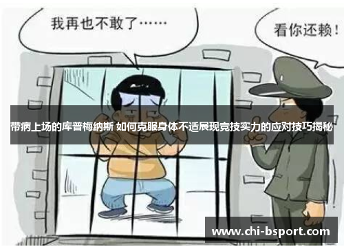 带病上场的库普梅纳斯 如何克服身体不适展现竞技实力的应对技巧揭秘 带病上场的库普梅纳斯 如何克服身体不适展现竞技实力的应对技巧揭秘