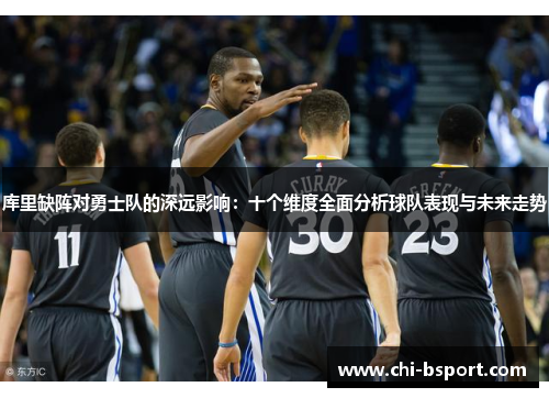 库里缺阵对勇士队的深远影响:十个维度全面分析球队表现与未来走势 库里缺阵对勇士队的深远影响:十个维度全面分析球队表现与未来走势