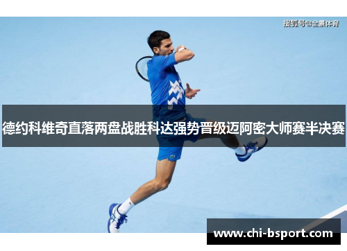 德约科维奇直落两盘战胜科达强势晋级迈阿密大师赛半决赛 德约科维奇直落两盘战胜科达强势晋级迈阿密大师赛半决赛