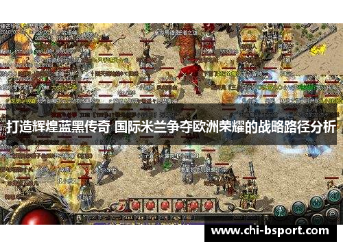 打造辉煌蓝黑传奇 国际米兰争夺欧洲荣耀的战略路径分析 打造辉煌蓝黑传奇 国际米兰争夺欧洲荣耀的战略路径分析