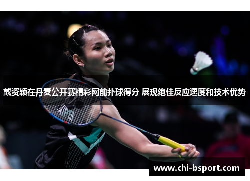 戴资颖在丹麦公开赛精彩网前扑球得分 展现绝佳反应速度和技术优势 戴资颖在丹麦公开赛精彩网前扑球得分 展现绝佳反应速度和技术优势