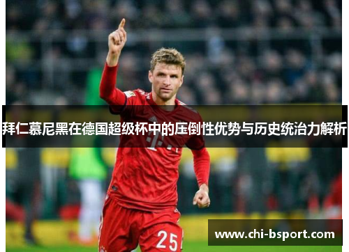 拜仁慕尼黑在德国超级杯中的压倒性优势与历史统治力解析 拜仁慕尼黑在德国超级杯中的压倒性优势与历史统治力解析