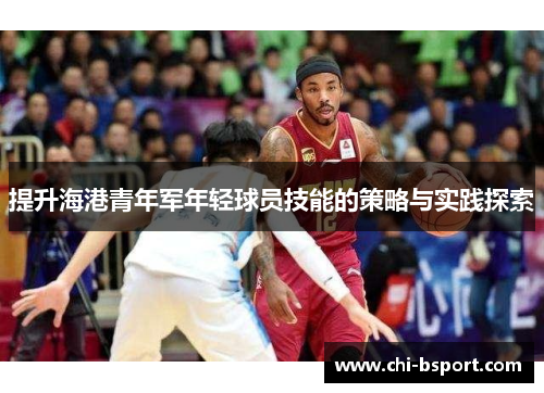 提升海港青年军年轻球员技能的策略与实践探索 提升海港青年军年轻球员技能的策略与实践探索