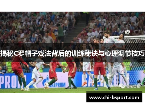 揭秘C罗帽子戏法背后的训练秘诀与心理调节技巧