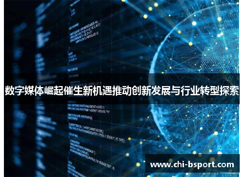 数字媒体崛起催生新机遇推动创新发展与行业转型探索 数字媒体崛起催生新机遇推动创新发展与行业转型探索