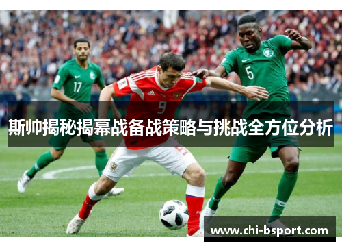 斯帅揭秘揭幕战备战策略与挑战全方位分析 斯帅揭秘揭幕战备战策略与挑战全方位分析