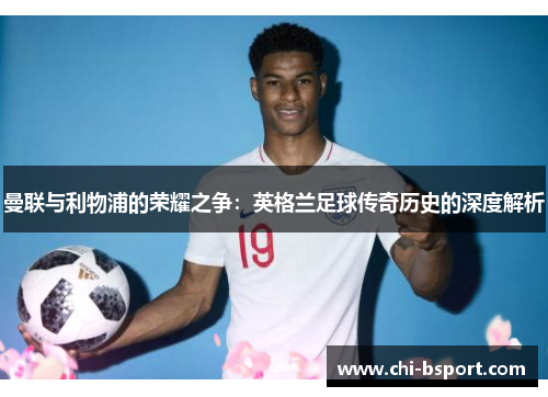 曼联与利物浦的荣耀之争：英格兰足球传奇历史的深度解析