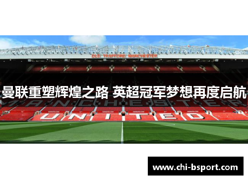 曼联重塑辉煌之路 英超冠军梦想再度启航