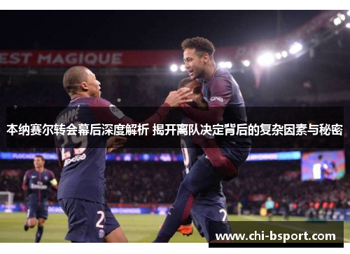 本纳赛尔转会幕后深度解析 揭开离队决定背后的复杂因素与秘密 本纳赛尔转会幕后深度解析 揭开离队决定背后的复杂因素与秘密