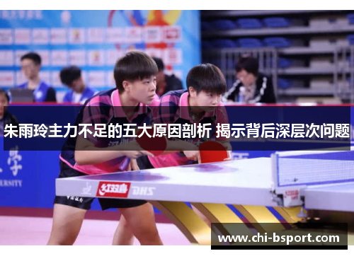 朱雨玲主力不足的五大原因剖析 揭示背后深层次问题 朱雨玲主力不足的五大原因剖析 揭示背后深层次问题