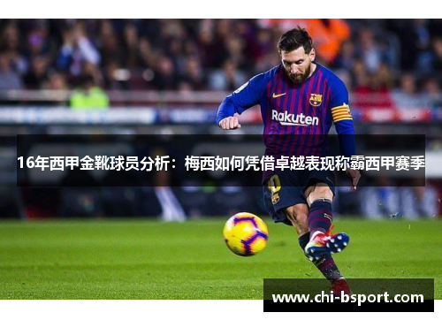 16年西甲金靴球员分析:梅西如何凭借卓越表现称霸西甲赛季 16年西甲金靴球员分析:梅西如何凭借卓越表现称霸西甲赛季