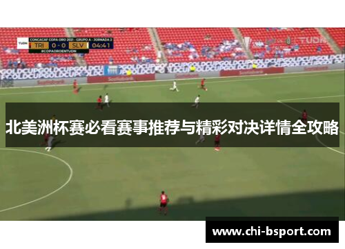 北美洲杯赛必看赛事推荐与精彩对决详情全攻略 北美洲杯赛必看赛事推荐与精彩对决详情全攻略