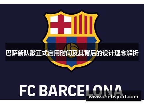 巴萨新队徽正式启用时间及其背后的设计理念解析 巴萨新队徽正式启用时间及其背后的设计理念解析