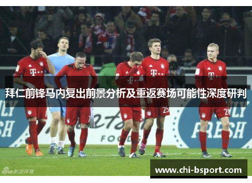 拜仁前锋马内复出前景分析及重返赛场可能性深度研判