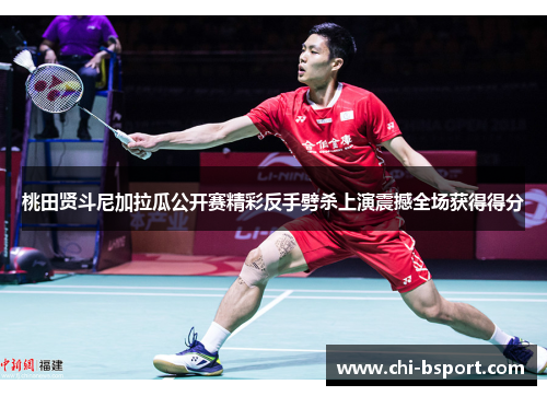 桃田贤斗尼加拉瓜公开赛精彩反手劈杀上演震撼全场获得得分 桃田贤斗尼加拉瓜公开赛精彩反手劈杀上演震撼全场获得得分