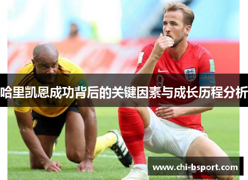 哈里凯恩成功背后的关键因素与成长历程分析 哈里凯恩成功背后的关键因素与成长历程分析