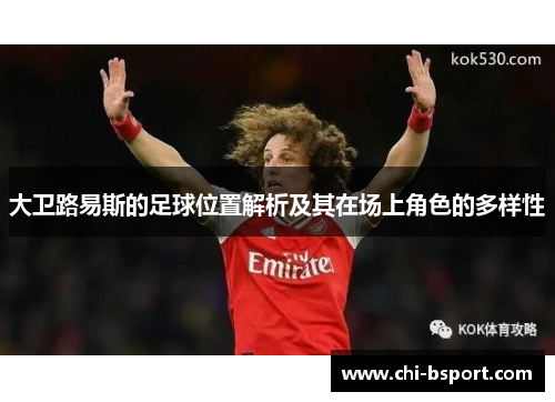 大卫路易斯的足球位置解析及其在场上角色的多样性 大卫路易斯的足球位置解析及其在场上角色的多样性