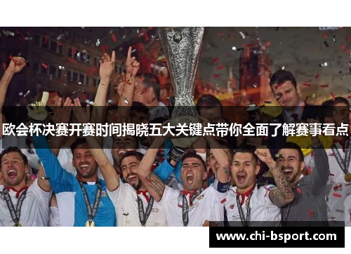 欧会杯决赛开赛时间揭晓五大关键点带你全面了解赛事看点