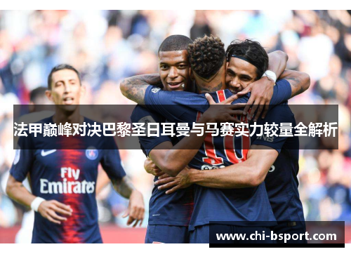 法甲巅峰对决巴黎圣日耳曼与马赛实力较量全解析