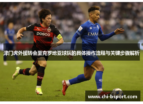 津门虎外援转会至克罗地亚球队的具体操作流程与关键步骤解析