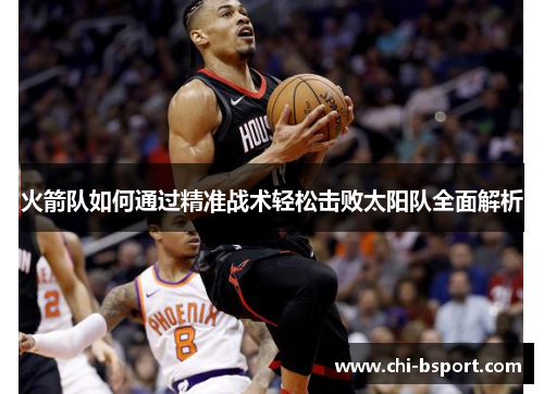 火箭队如何通过精准战术轻松击败太阳队全面解析 火箭队如何通过精准战术轻松击败太阳队全面解析
