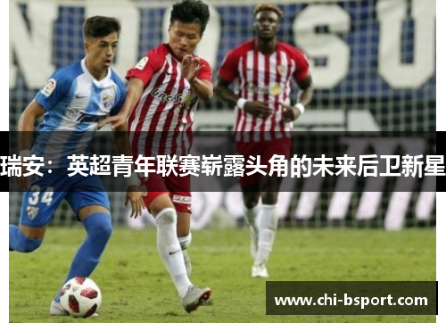瑞安：英超青年联赛崭露头角的未来后卫新星