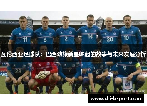 瓦伦西亚足球队：巴西劲旅新星崛起的故事与未来发展分析