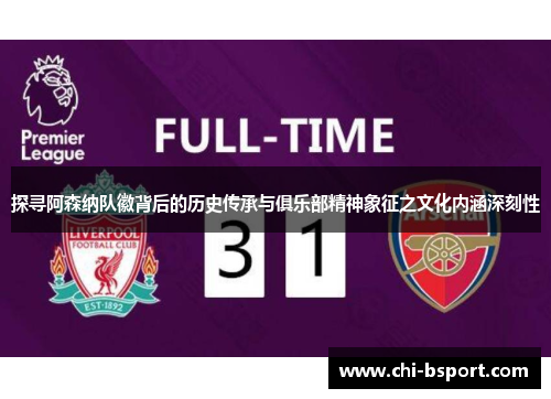 探寻阿森纳队徽背后的历史传承与俱乐部精神象征之文化内涵深刻性
