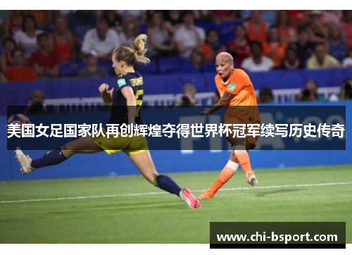 美国女足国家队再创辉煌夺得世界杯冠军续写历史传奇