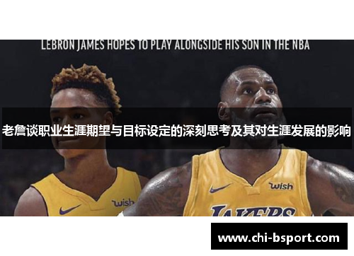 老詹谈职业生涯期望与目标设定的深刻思考及其对生涯发展的影响