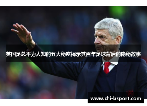 英国足总不为人知的五大秘密揭示其百年足球背后的隐秘故事