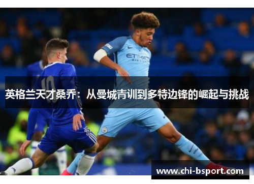 英格兰天才桑乔：从曼城青训到多特边锋的崛起与挑战