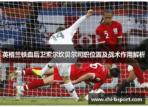 英格兰铁血后卫索尔坎贝尔司职位置及战术作用解析