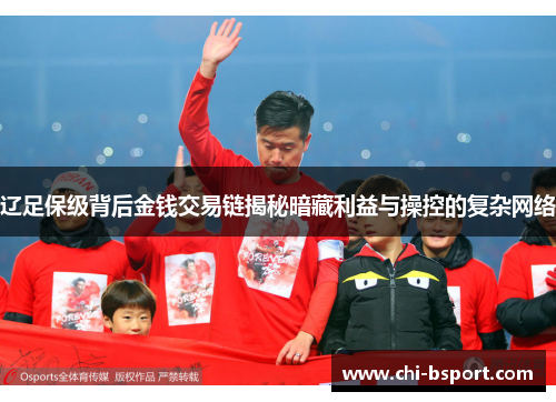辽足保级背后金钱交易链揭秘暗藏利益与操控的复杂网络