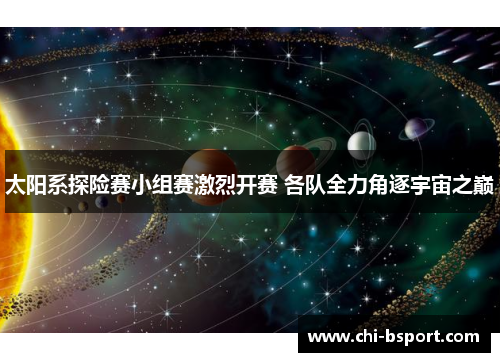 太阳系探险赛小组赛激烈开赛 各队全力角逐宇宙之巅