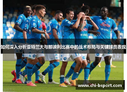 如何深入分析亚特兰大与那波利比赛中的战术布局与关键球员表现