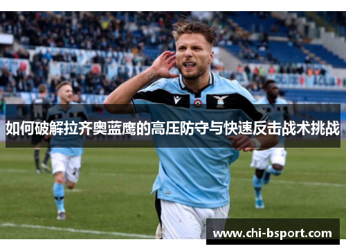 如何破解拉齐奥蓝鹰的高压防守与快速反击战术挑战