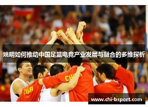 姚明如何推动中国足篮电竞产业发展与融合的多维探析