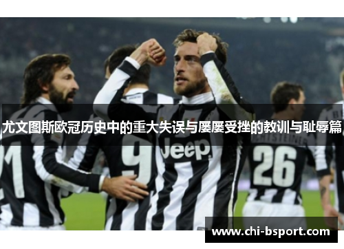 尤文图斯欧冠历史中的重大失误与屡屡受挫的教训与耻辱篇 尤文图斯欧冠历史中的重大失误与屡屡受挫的教训与耻辱篇