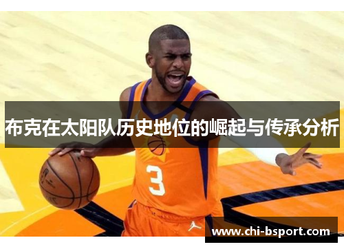 布克在太阳队历史地位的崛起与传承分析 布克在太阳队历史地位的崛起与传承分析