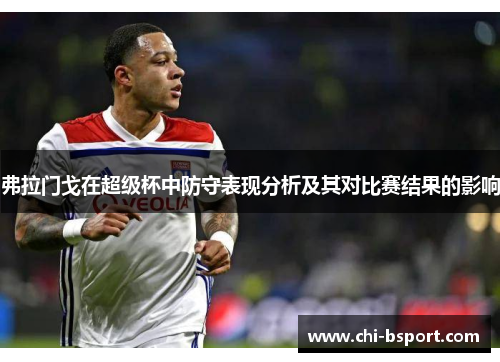 弗拉门戈在超级杯中防守表现分析及其对比赛结果的影响 弗拉门戈在超级杯中防守表现分析及其对比赛结果的影响